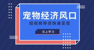宠物赛道快速变现精品课，宠物经济风口，短视频带货快速变现-黎夏颜网络