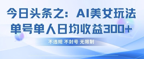 今日头条之AI美女玩法单号单人日均收益3张+，不违规 不封号 无限制-黎夏颜网络