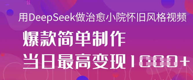 用DeepSeek做治愈小院怀旧风格视频，爆款轻松制作，当日最高变现1k-黎夏颜网络
