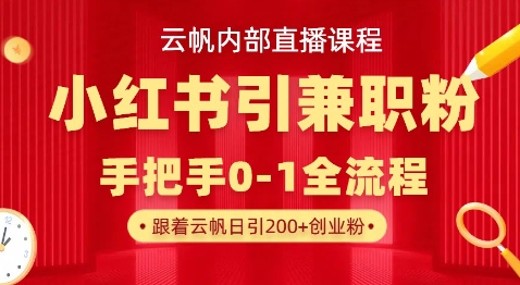 云帆内部直播课，小红书引流兼职粉教程，日引500+月变现过W-黎夏颜网络