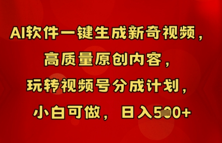 AI软件一键生成新奇视频，高质量原创内容，玩转视频号分成计划，小白可做，日入5张-黎夏颜网络