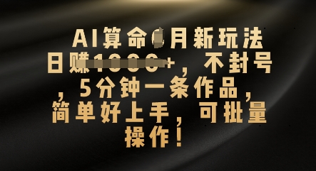 AI算命4月新玩法，日入数张，不封号，5分钟一条作品，简单好上手，可批量操作-黎夏颜网络