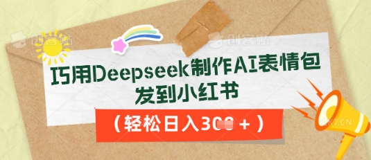 巧用Deepseek制作AI表情包，发到小红书，轻松日入3张-黎夏颜网络