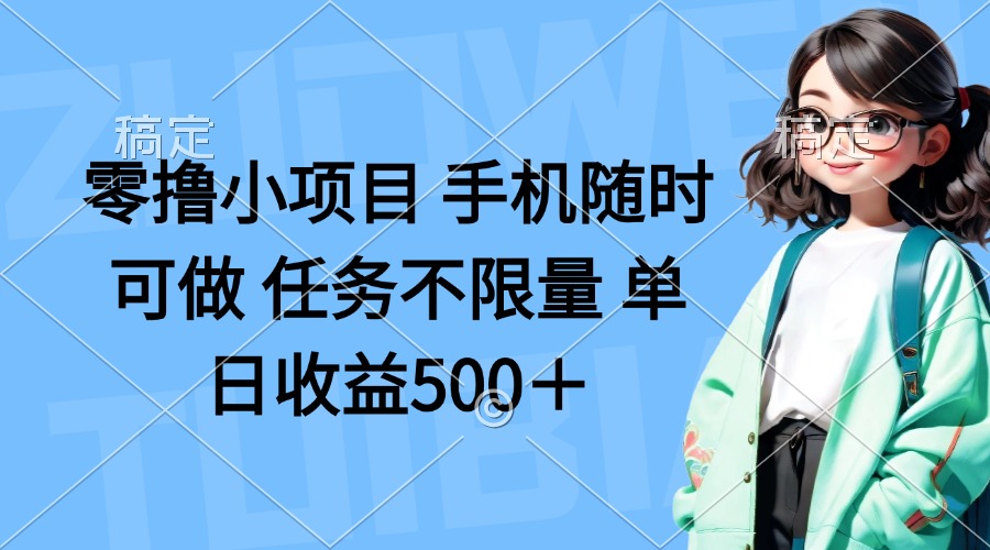（14293期）零撸小项目 手机随时可做 任务不限量 单日收益500＋-黎夏颜网络