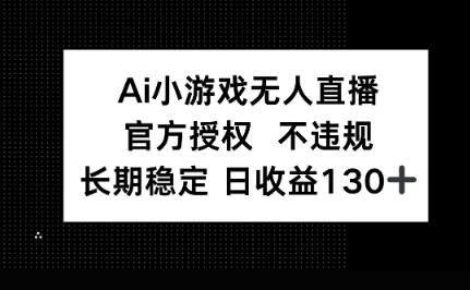AI小游戏无人直播，官方授权 不违规，单日平均收益100+-黎夏颜网络