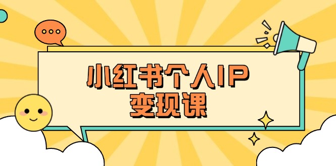 （14172期）小红书个人变现课：精准人设定位+爆款选题拆解，教你打造百万流量账号秘籍-黎夏颜网络