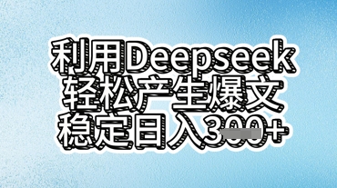 利用deepseek轻松产出爆文，稳定日入3张-黎夏颜网络